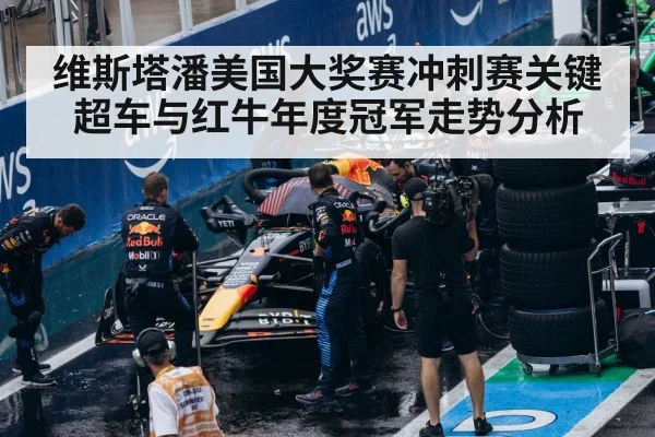 维斯塔潘美国大奖赛冲刺赛关键超车与红牛年度冠军走势分析