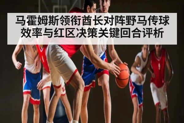 马霍姆斯领衔酋长对阵野马传球效率与红区决策关键回合评析