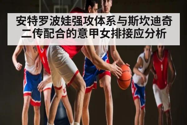 安特罗波娃强攻体系与斯坎迪奇二传配合的意甲女排接应分析